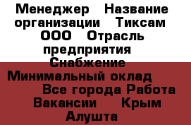 Менеджер › Название организации ­ Тиксам, ООО › Отрасль предприятия ­ Снабжение › Минимальный оклад ­ 150 000 - Все города Работа » Вакансии   . Крым,Алушта